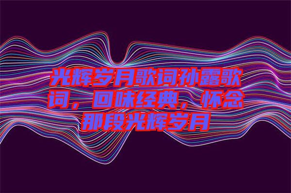 光輝歲月歌詞孫露歌詞，回味經典，懷念那段光輝歲月