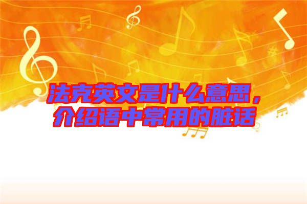 法克英文是什么意思，介紹語中常用的臟話
