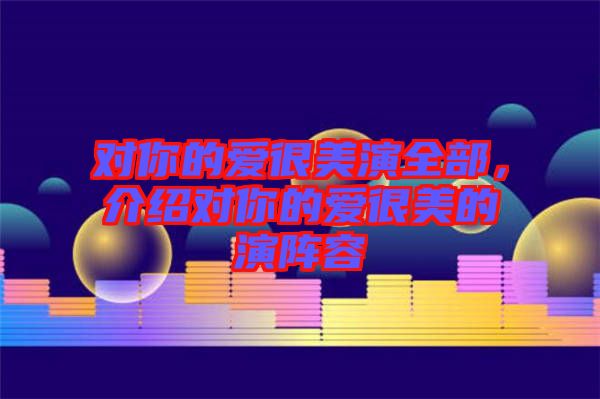 對你的愛很美演全部，介紹對你的愛很美的演陣容