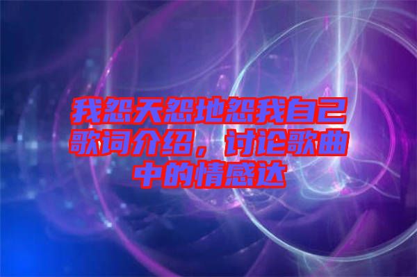 我怨天怨地怨我自己歌詞介紹，討論歌曲中的情感達