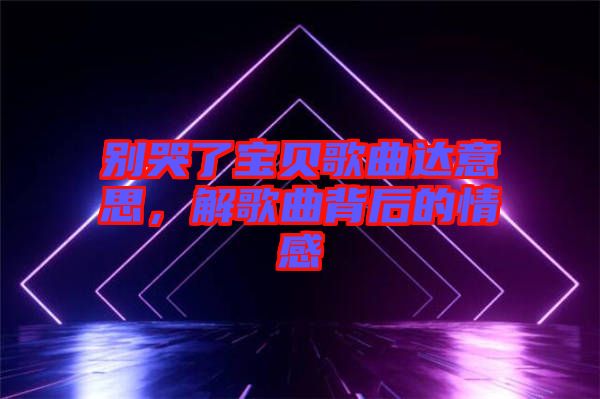 別哭了寶貝歌曲達意思，解歌曲背后的情感