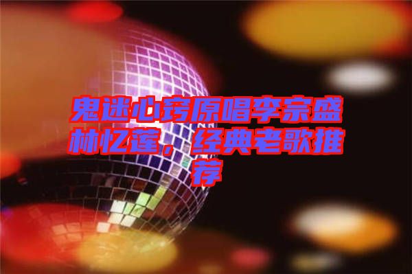 鬼迷心竅原唱李宗盛林憶蓮，經典老歌推薦