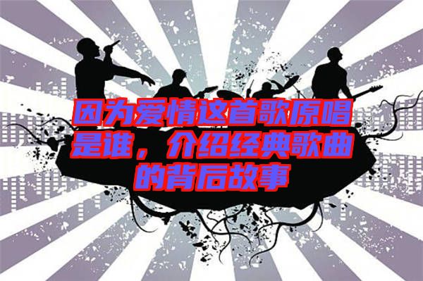 因?yàn)閻矍檫@首歌原唱是誰(shuí)，介紹經(jīng)典歌曲的背后故事