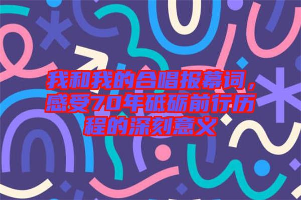 我和我的合唱報幕詞，感受70年砥礪前行歷程的深刻意義
