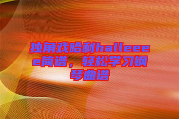 獨角戲哈利halleeee簡譜，輕松學習鋼琴曲譜