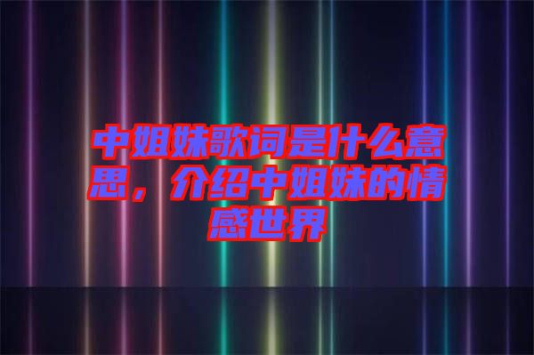 中姐妹歌詞是什么意思，介紹中姐妹的情感世界