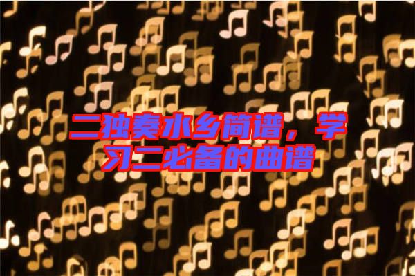 二獨奏水鄉簡譜，學習二必備的曲譜