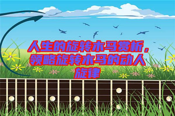人生的旋轉木馬賞析，領略旋轉木馬的動人旋律
