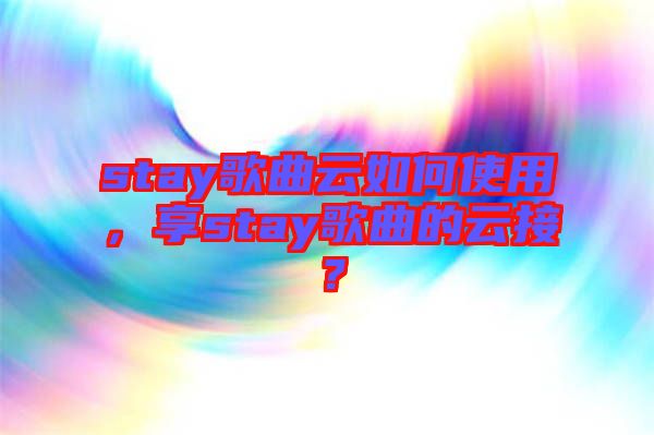 stay歌曲云如何使用，享stay歌曲的云接？