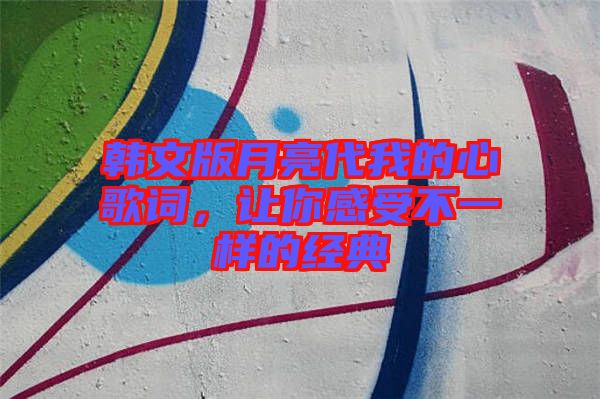 韓文版月亮代我的心歌詞，讓你感受不一樣的經典