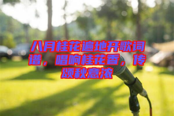 八月桂花遍地開歌詞譜，唱響桂花香，傳頌秋意濃