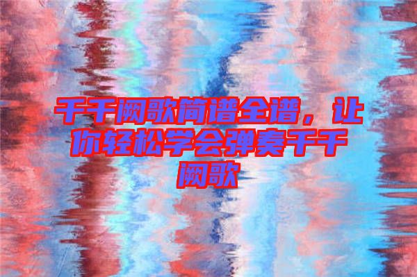 千千闕歌簡譜全譜，讓你輕松學(xué)會彈奏千千闕歌