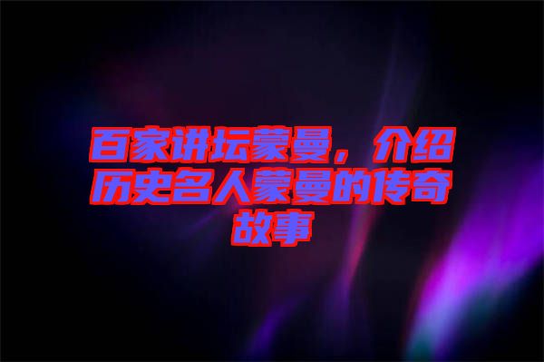 百家講壇蒙曼，介紹歷史名人蒙曼的傳奇故事