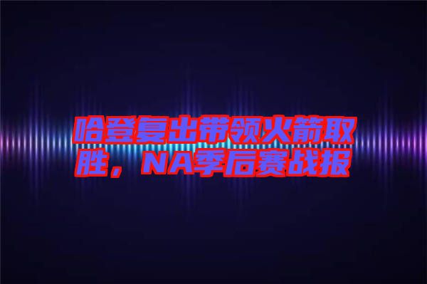 哈登復(fù)出帶領(lǐng)火箭取勝，NA季后賽戰(zhàn)報(bào)