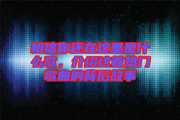 相信你還在這里是什么歌，介紹這首熱門歌曲的背后故事