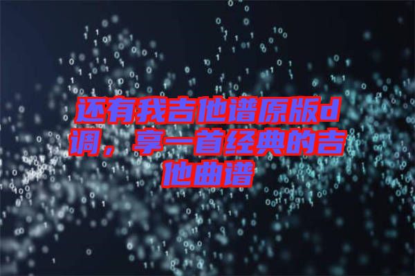 還有我吉他譜原版d調，享一首經(jīng)典的吉他曲譜