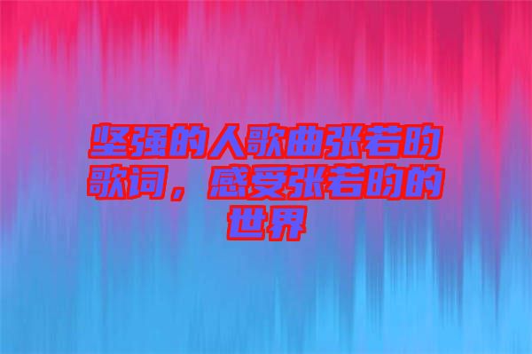 堅強的人歌曲張若昀歌詞，感受張若昀的世界