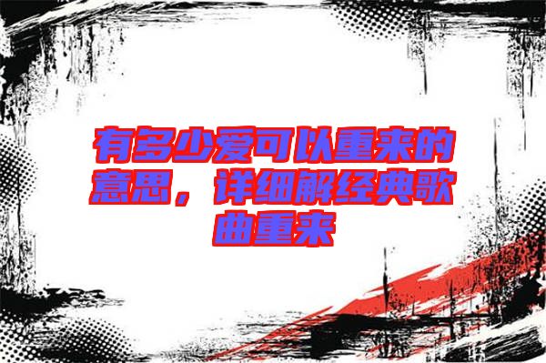 有多少愛可以重來的意思，詳細解經典歌曲重來