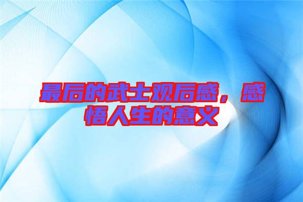 最后的武士觀后感，感悟人生的意義