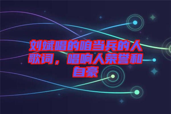 劉斌唱的咱當兵的人歌詞，唱響人榮譽和自豪