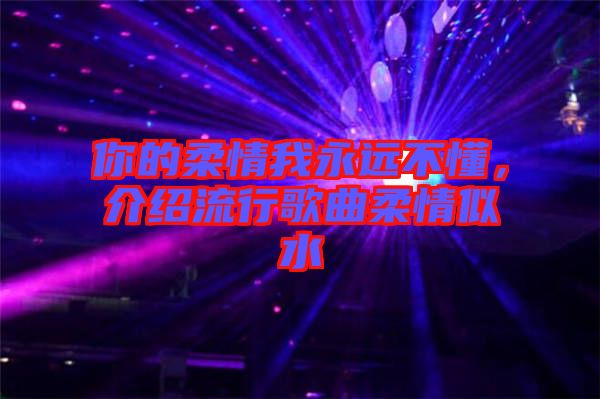 你的柔情我永遠不懂，介紹流行歌曲柔情似水