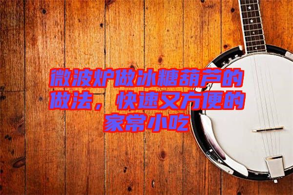 微波爐做冰糖葫蘆的做法，快速又方便的家常小吃