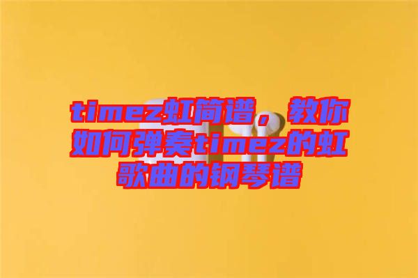 timez虹簡譜，教你如何彈奏timez的虹歌曲的鋼琴譜