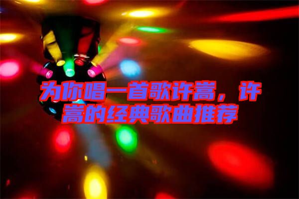 為你唱一首歌許嵩，許嵩的經典歌曲推薦
