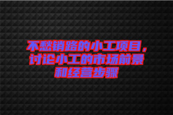 不愁銷路的小工項目，討論小工的市場前景和經(jīng)營步驟