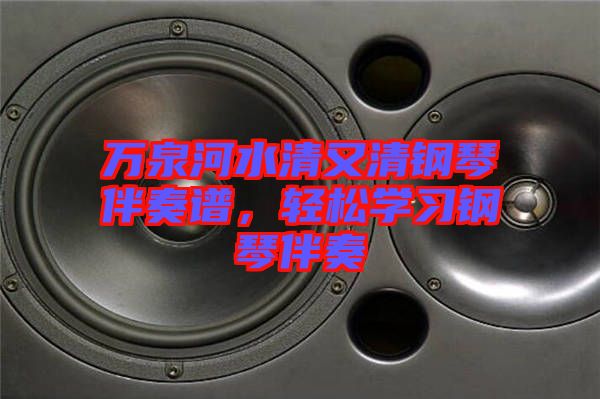 萬(wàn)泉河水清又清鋼琴伴奏譜，輕松學(xué)習(xí)鋼琴伴奏