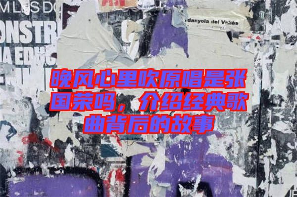 晚風心里吹原唱是張國榮嗎，介紹經典歌曲背后的故事