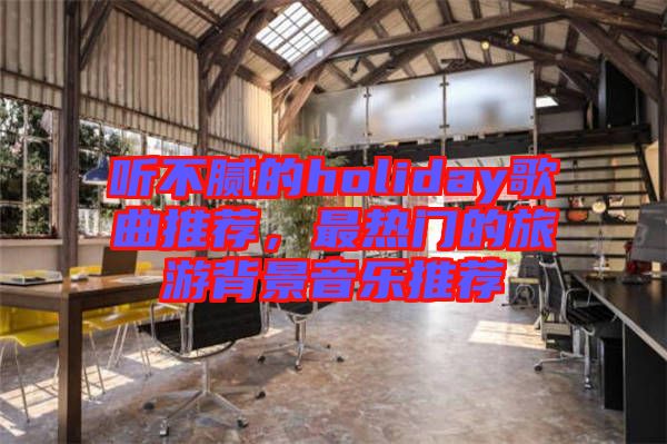 聽(tīng)不膩的holiday歌曲推薦，最熱門的旅游背景音樂(lè)推薦
