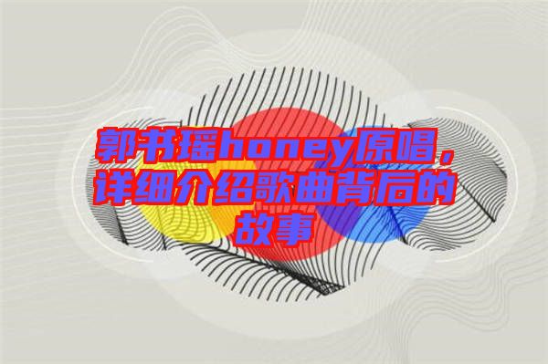 郭書瑤honey原唱，詳細介紹歌曲背后的故事