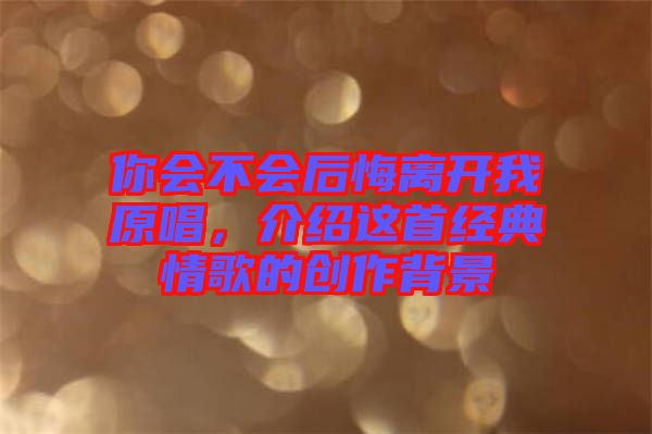 你會不會后悔離開我原唱，介紹這首經典情歌的創作背景