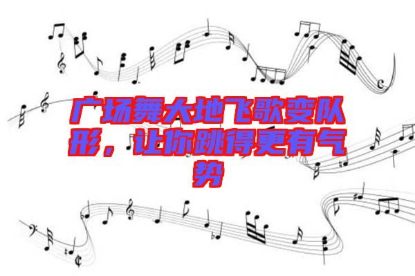 廣場(chǎng)舞大地飛歌變隊(duì)形，讓你跳得更有氣勢(shì)