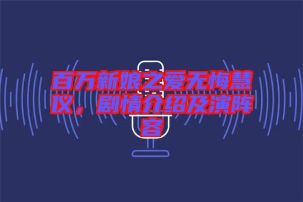 百萬新娘之愛無悔慧儀，劇情介紹及演陣容