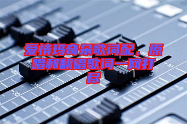 愛(ài)情瑪奇朵歌詞配，原唱和翻唱歌詞一網(wǎng)打盡