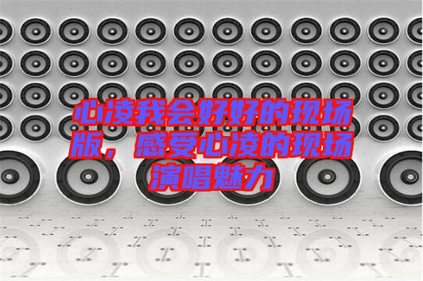 心凌我會(huì)好好的現(xiàn)場版，感受心凌的現(xiàn)場演唱魅力