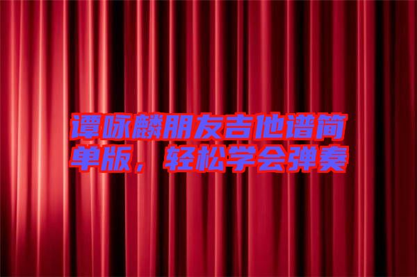 譚詠麟朋友吉他譜簡單版，輕松學會彈奏