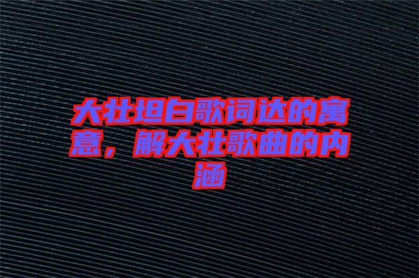 大壯坦白歌詞達的寓意，解大壯歌曲的內涵