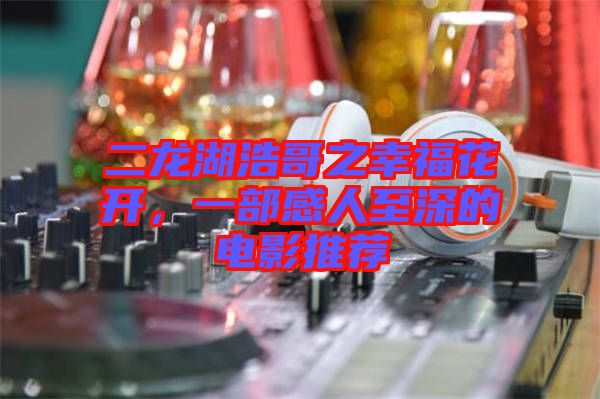 二龍湖浩哥之幸?；ㄩ_，一部感人至深的電影推薦