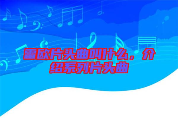 雷歐片頭曲叫什么，介紹系列片頭曲
