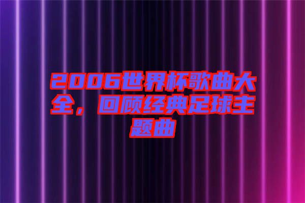 2006世界杯歌曲大全，回顧經(jīng)典足球主題曲