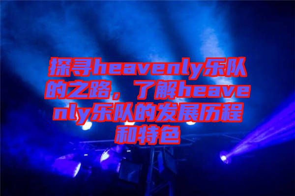 探尋heavenly樂隊的之路，了解heavenly樂隊的發展歷程和特色