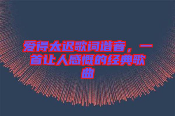 愛得太遲歌詞諧音，一首讓人感慨的經典歌曲