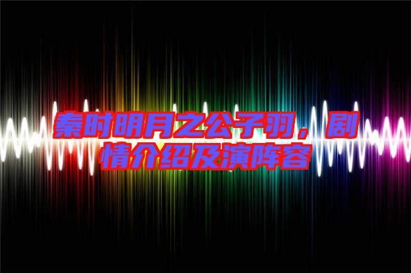 秦時(shí)明月之公子羽，劇情介紹及演陣容