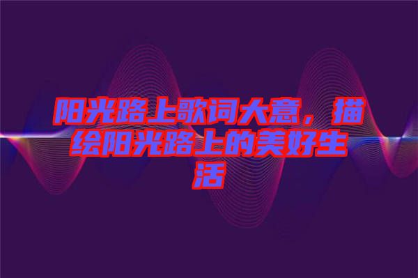 陽光路上歌詞大意，描繪陽光路上的美好生活