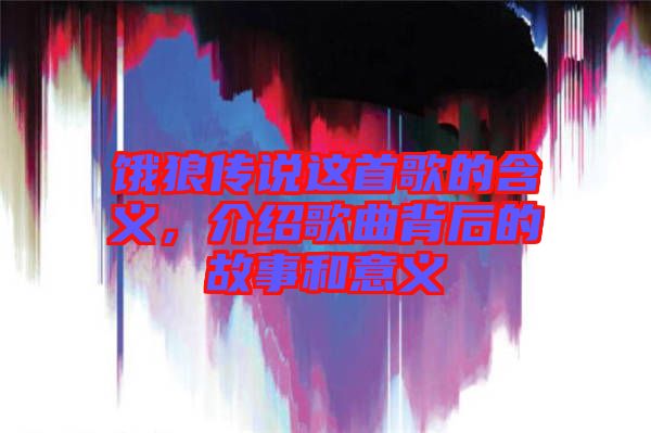 餓狼傳說這首歌的含義，介紹歌曲背后的故事和意義