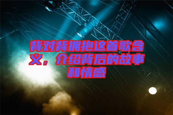 背對背擁抱這首歌含義，介紹背后的故事和情感
