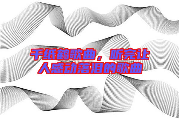 千紙鶴歌曲，聽完讓人感動落淚的歌曲